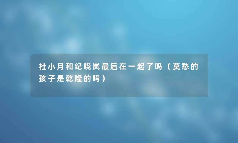杜小月和纪晓岚后在一起了吗（莫愁的孩子是乾隆的吗）