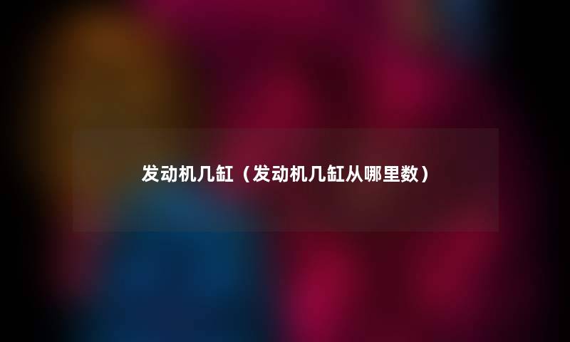 发动机几缸（发动机几缸从哪里数）