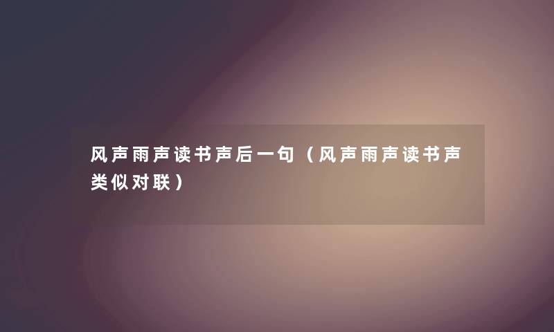 风声雨声读书声后一句（风声雨声读书声类似对联）