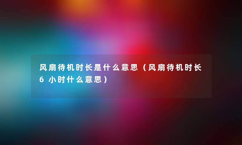 风扇待机时长是什么意思（风扇待机时长6小时什么意思）
