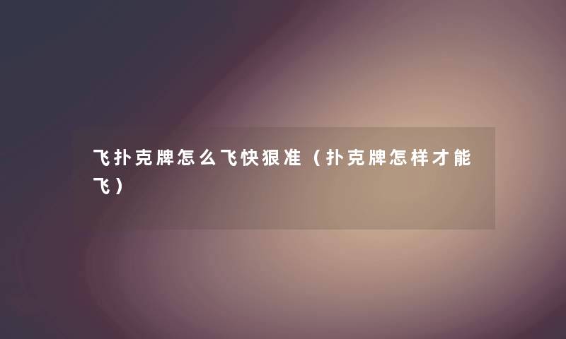 飞扑克牌怎么飞快狠准（扑克牌怎样才能飞）