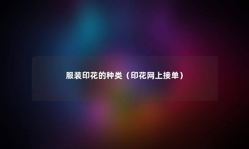 服装印花的种类（印花网上接单）