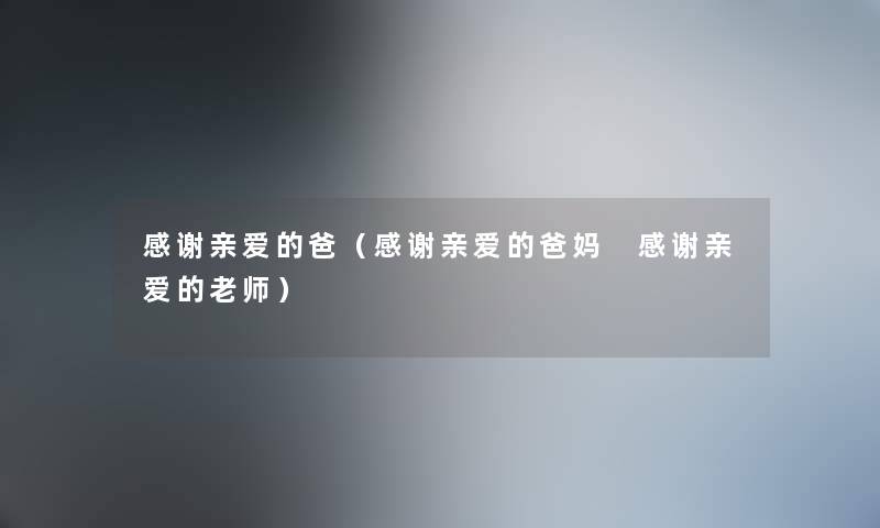 感谢亲爱的爸（感谢亲爱的爸妈 感谢亲爱的老师）