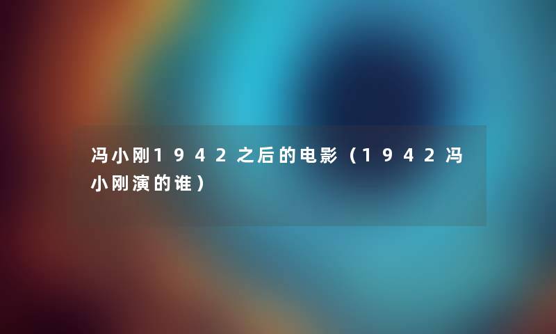 冯小刚1942之后的电影（1942冯小刚演的谁）