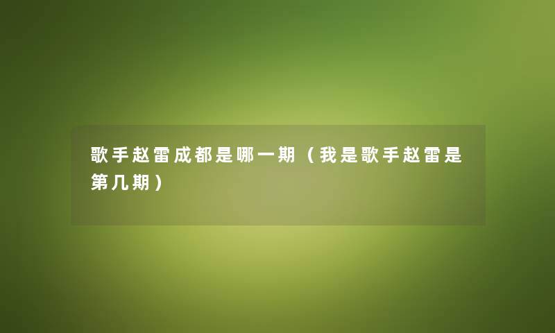歌手赵雷成都是哪一期（我是歌手赵雷是第几期）