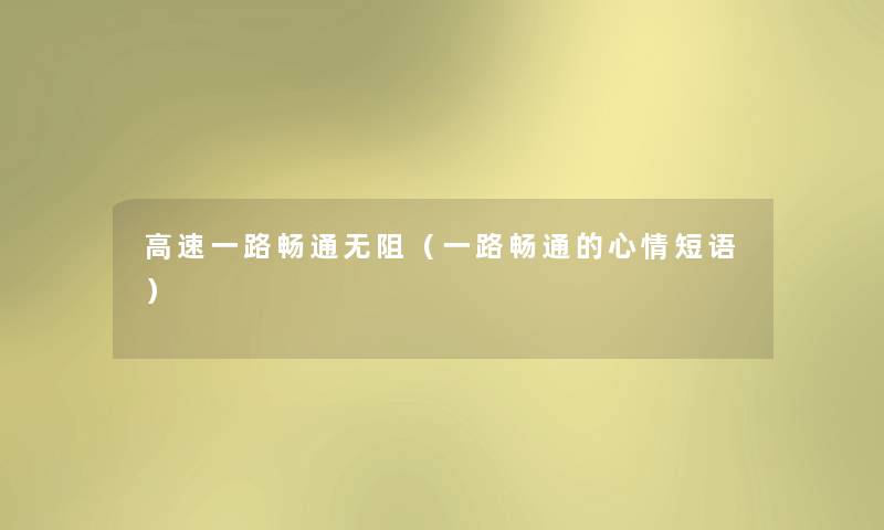 高速一路畅通无阻（一路畅通的心情短语）