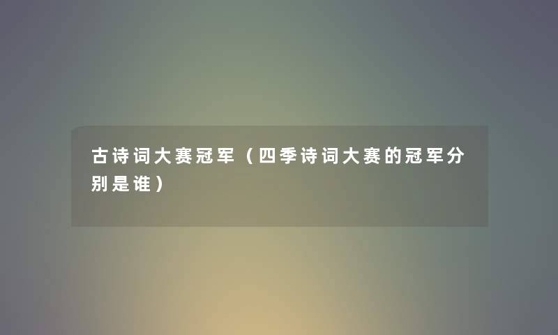 古诗词大赛冠军（四季诗词大赛的冠军分别是谁）