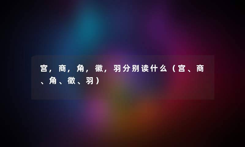 宫,商,角,徽,羽分别读什么（宫、商、角、徵、羽）