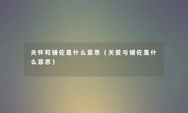 关怀和辅佐是什么意思（关爱与辅佐是什么意思）