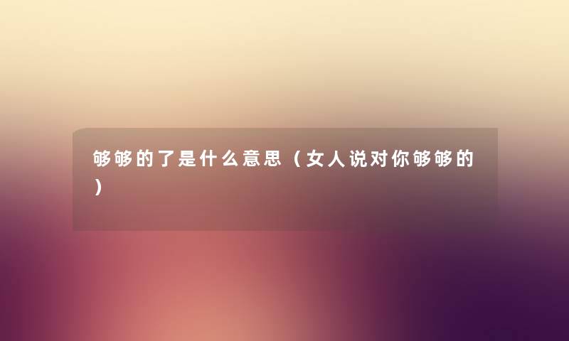 够够的了是什么意思（女人说对你够够的）