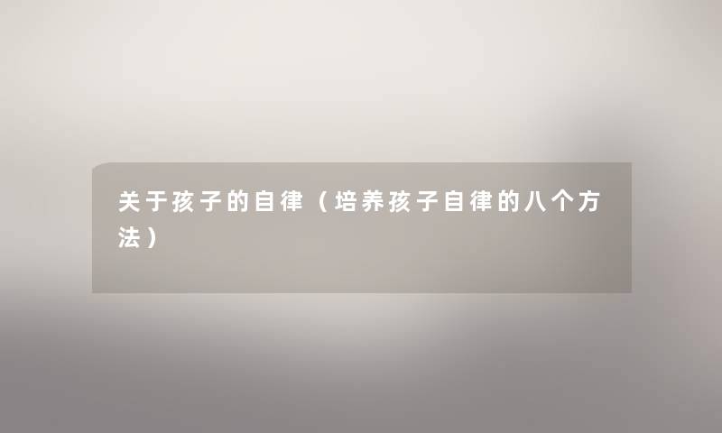 关于孩子的自律（培养孩子自律的八个方法）