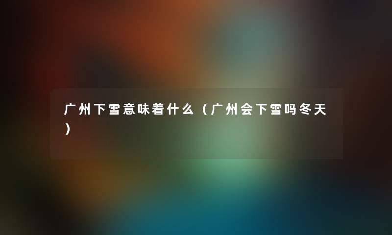 广州下雪意味着什么（广州会下雪吗冬天）