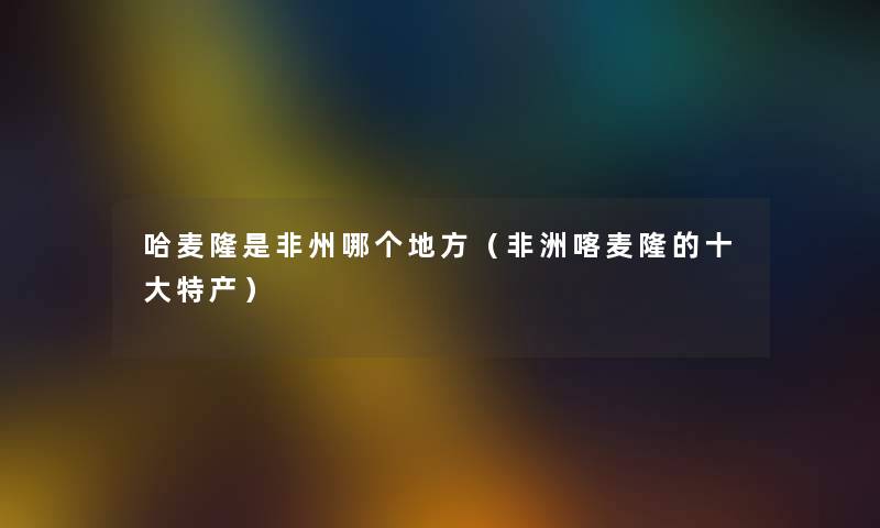 哈麦隆是非州哪个地方（非洲喀麦隆的一些特产）