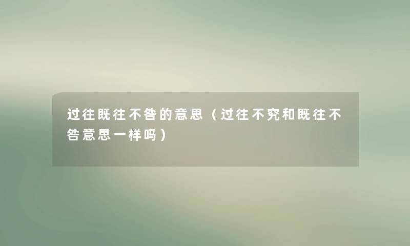 过往既往不咎的意思（过往不究和既往不咎意思一样吗）