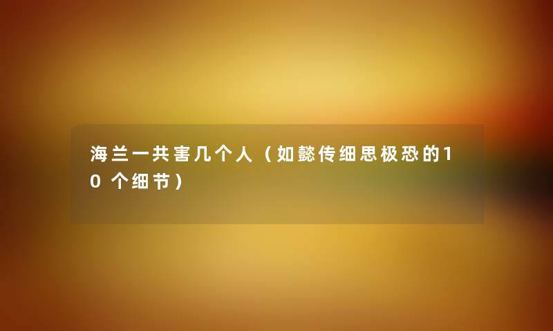 海兰一共害几个人（如懿传细思极恐的10个细节）