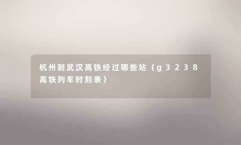 杭州到武汉高铁经过哪些站（g3238高铁列车时刻表）