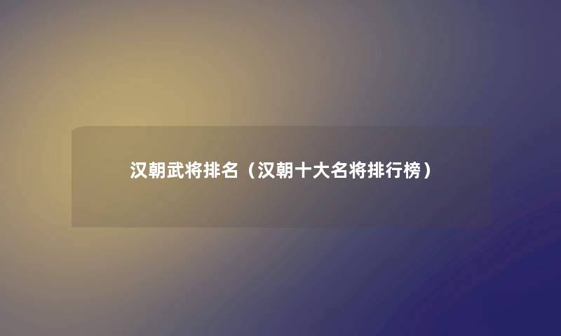 汉朝武将推荐（汉朝一些名将整理榜）