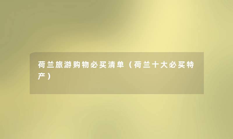 荷兰旅游购物必买清单（荷兰一些必买特产）