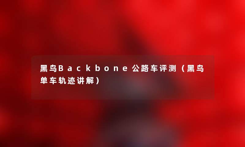 黑鸟Backbone公路车评测（黑鸟单车轨迹讲解）