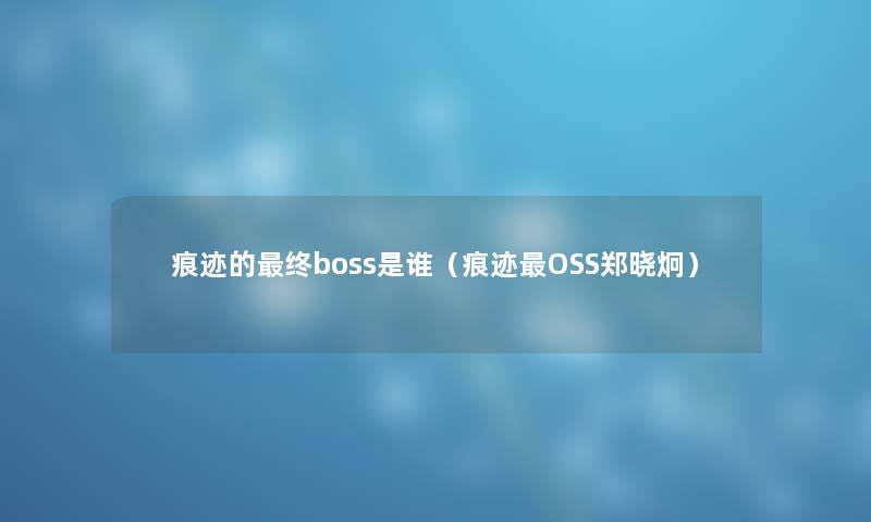 痕迹的终boss是谁（痕迹OSS郑晓炯）