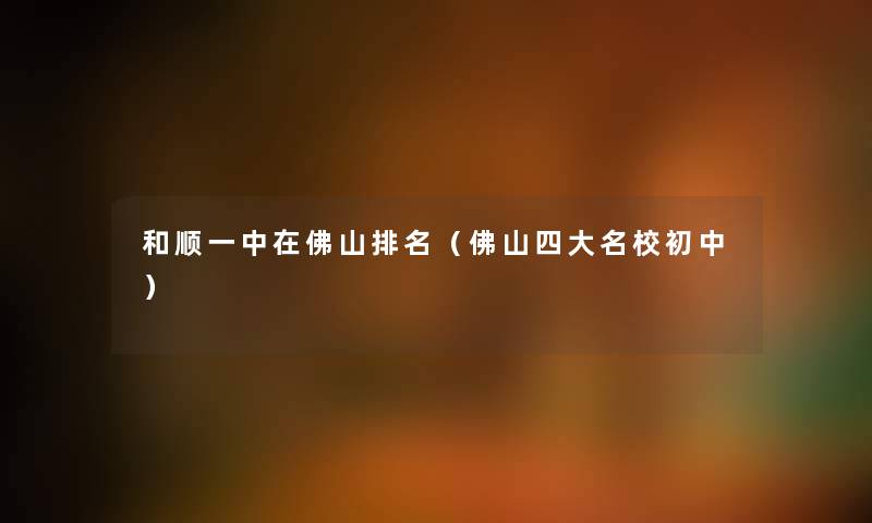 和顺一中在佛山推荐（佛山四大名校初中）