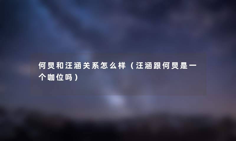 何炅和汪涵关系怎么样（汪涵跟何炅是一个咖位吗）