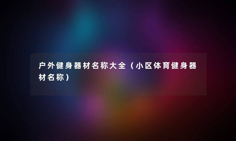 户外健身器材名称大全（小区体育健身器材名称）