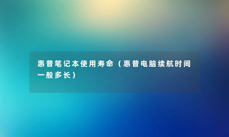 惠普笔记本使用寿命（惠普电脑续航时间一般多长）