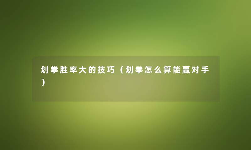 划拳胜率大的技巧（划拳怎么算能赢对手）