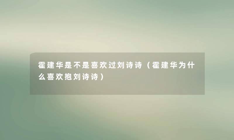 霍建华是不是喜欢过刘诗诗（霍建华为什么喜欢抱刘诗诗）