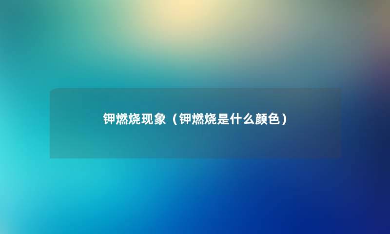 钾燃烧现象（钾燃烧是什么颜色）