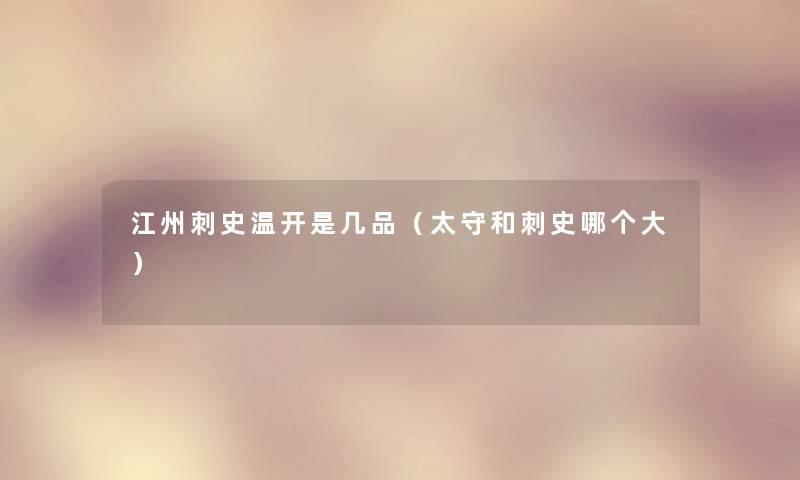 江州刺史温开是几品（太守和刺史哪个大）