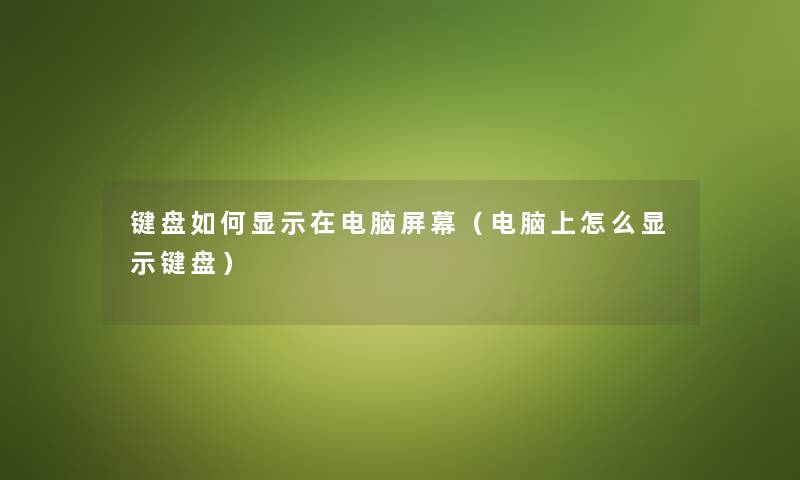 键盘如何显示在电脑屏幕（电脑上怎么显示键盘）