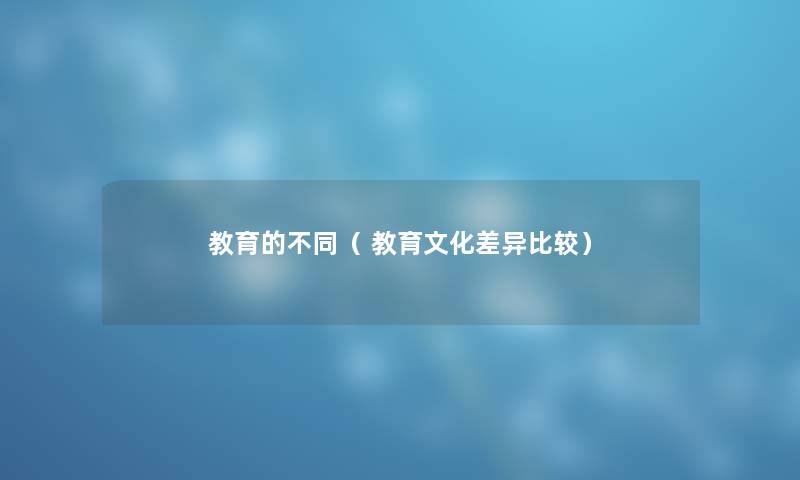 教育的不同（ 教育文化差异比较）