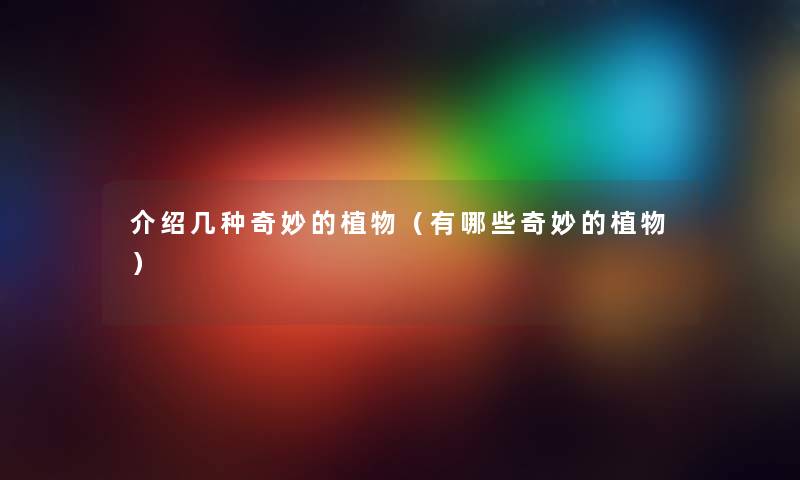 介绍几种奇妙的植物（有哪些奇妙的植物）