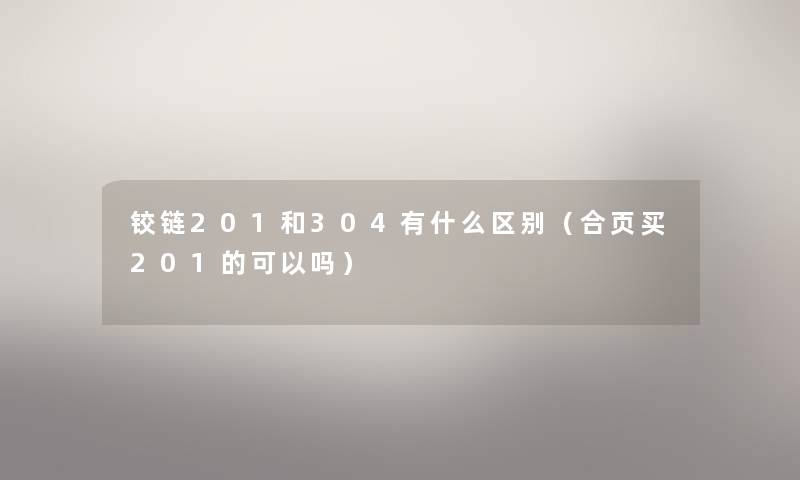 铰链201和304有什么区别（合页买201的可以吗）