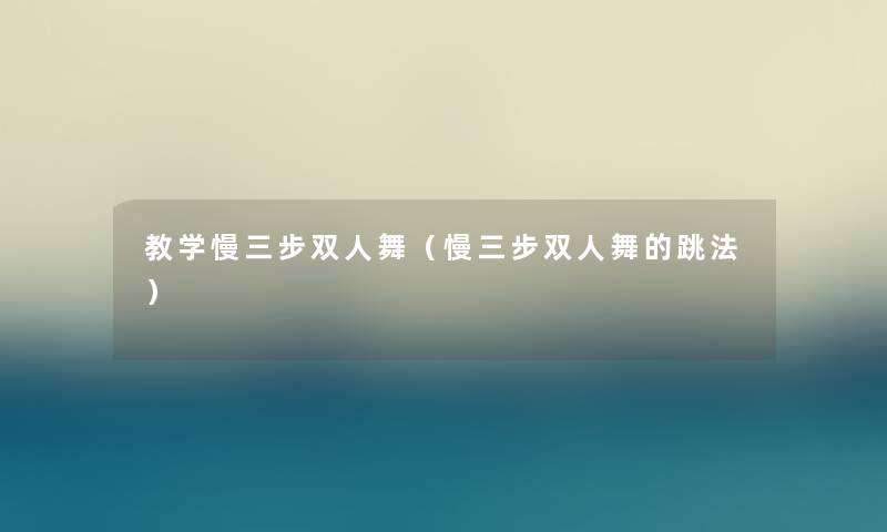 教学慢三步双人舞（慢三步双人舞的跳法）