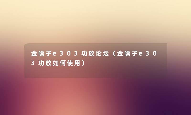 金嗓子e303功放论坛（金嗓子e303功放如何使用）