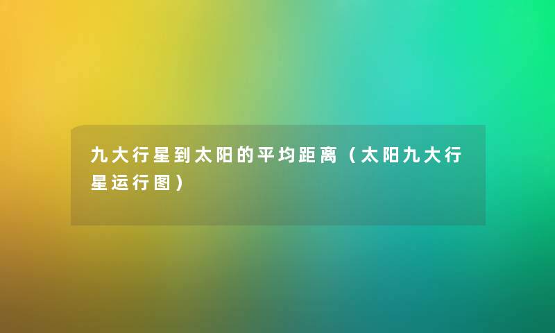 九大行星到太阳的平均距离（太阳九大行星运行图）