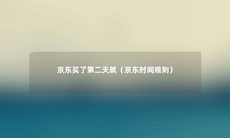 京东买了第二天就（京东时间规则）