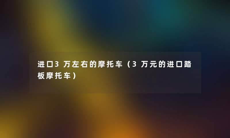 进口3万左右的摩托车（3万元的进口踏板摩托车）