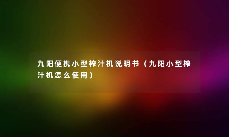 九阳便携小型榨汁机说明书（九阳小型榨汁机怎么使用）