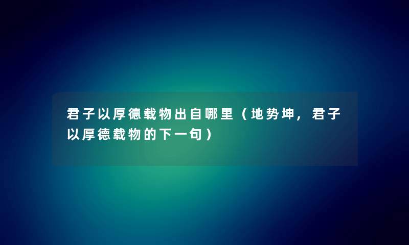 君子以厚德载物出自哪里（地势坤,君子以厚德载物的下一句）