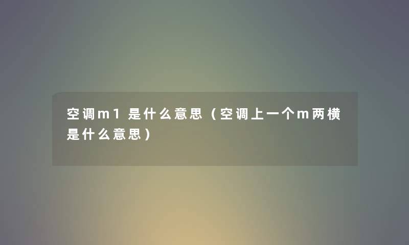 空调m1是什么意思（空调上一个m两横是什么意思）