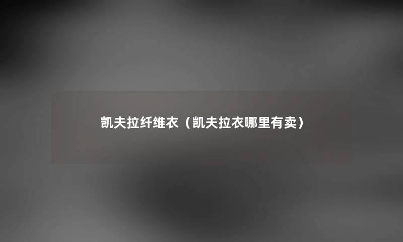 凯夫拉纤维衣（凯夫拉衣哪里有卖）