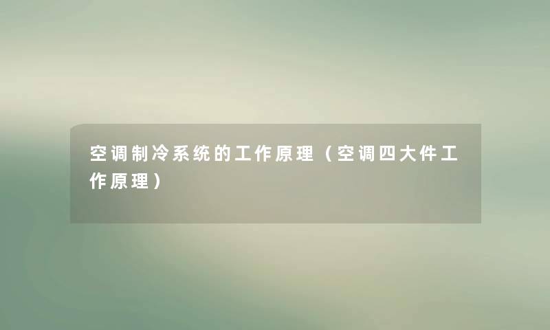 空调制冷系统的工作原理（空调四大件工作原理）