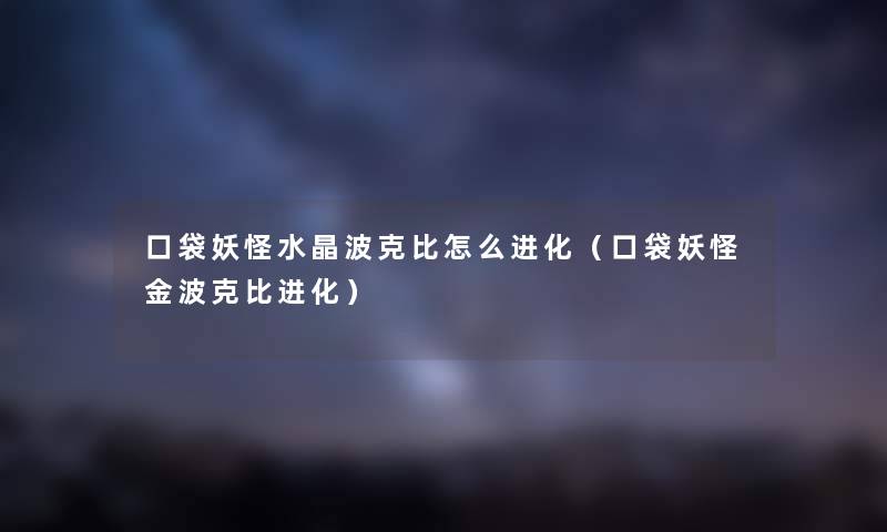 口袋妖怪水晶波克比怎么进化（口袋妖怪金波克比进化）