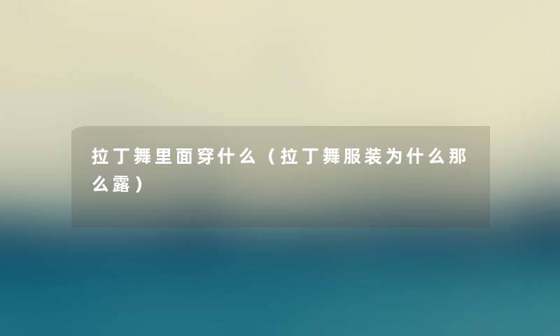拉丁舞里面穿什么（拉丁舞服装为什么那么露）