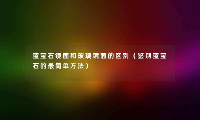 蓝宝石镜面和玻璃镜面的区别（鉴别蓝宝石的简单方法）