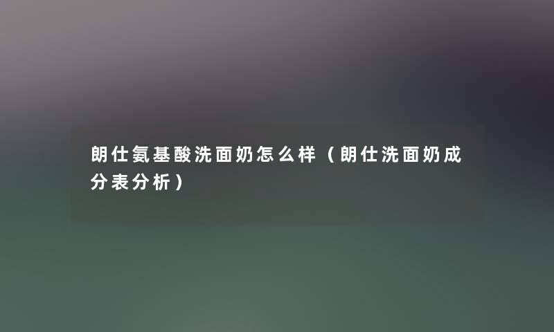 朗仕氨基酸洗面奶怎么样（朗仕洗面奶成分表分析）